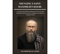 NEUVAINE À SAINT MAXIMILIEN KOLBE: Une prière dévotionnelle catholique de 9 jours avec saint Maximilien Kolbe pour la force, l'espérance, la charité et la confiance en Dieu. (French Edition)