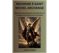 NEUVAINE À SAINT MICHEL ARCHANGE: Neuf jours de prière pour la protection, le courage et la victoire sur la tentation