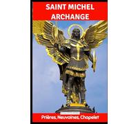 Neuvaine à Saint Michel Archange : Prières de Protection, Combat Spirituel et Intercession des Neuf Chœurs des Anges: Une neuvaine puissante pour ... et protection dans les épreuves spirituelles