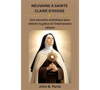 NEUVAINE À SAINTE CLARÉE D'ASSISE: Une neuvaine catholique pour obtenir la grâce et l'intercession céleste