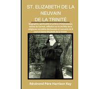 NEUVaine À SAINTE ÉLISABETH DE LA TRINITÉ: Biographie, spiritualité et prières d'intercession, lettres du Carmel, réflexion sur la vie Fête de la ... de 9 jours à Sainte Elisabeth de la Trinité