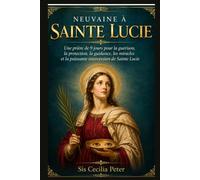 NEUVAINE À SAINTE LUCIE: Une prière de 9 jours pour la guérison, la protection, la guidance, les miracles et la puissante intercession de Sainte Lucie