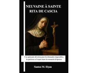 NEUVAINE À SAINTE RITA DE CASCIA: Une puissante dévotion pour les demandes impossibles, la guérison et l'espoir dans les moments d'épreuve