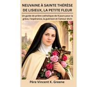 NEUVAINE À SAINTE THÉRÈSE DE LISIEUX, LA PETITE FLEUR: Un guide de prière catholique de 9 jours pour la grâce, l'espérance, la guérison et l'amour divin