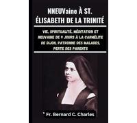 NEUVaine À ST. ÉLISABETH DE LA TRINITÉ: Vie, Spiritualité, méditation et neuvaine de 9 jours à la Carmélite de Dijon, Patronne des malades, perte des parents