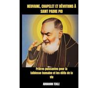 NEUVAINE, CHAPELET ET DÉVOTIONS À SAINT PADRE PIO: Prières puissantes pour la faiblesse humaine et les défis de la vie