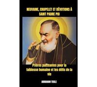NEUVAINE, CHAPELET ET DÉVOTIONS À SAINT PADRE PIO: Prières puissantes pour la faiblesse humaine et les défis de la vie