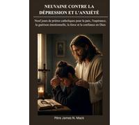 NEUVAINE CONTRE LA DÉPRESSION ET L'ANXIÉTÉ: Neuf jours de prières catholiques pour la paix, l'espérance, la guérison émotionnelle, la force et la confiance en Dieu
