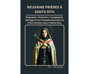 NEUVAINE PRIÈRES À SAINTE RITA: Biographie, Vénération, Iconographie, Héritage Et Puissantes Prières De Neuvaine De 9 Jours À Sainte Rita De Cascia.