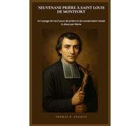 NEUVENANE PRIÈRE À SAINT LOUIS DE MONTFORT: Un voyage de neuf jours de prière et de consécration totale à Jésus par Marie. (French Edition)