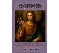 NEUVENAS À SAINT GABRIEL ARCHANGE: Un Voyage Spirituel Avec Le Messager Céleste De La Lumière