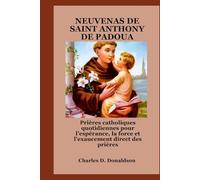 NEUVENAS DE SAINT ANTHONY DE PADOUA: Prières catholiques quotidiennes pour l'espérance, la force et l'exaucement direct des prières