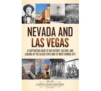 Nevada and Las Vegas: A Captivating Guide to the History, Culture, and Legends of the Silver State and its Most Famous City
