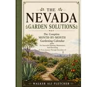 NEVADA GARDEN SOLUTIONS: The Complete Month-By-Month Gardening Calendar For Successful Planting, Maintenance, And Harvesting From January Through December