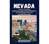 NEVADA TRAVEL GUIDE 2025: Exploring Las Vegas, Uncharted Wonders, and Unforgettable Adventures Across the Silver State