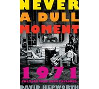 Never a Dull Moment: 1971 - the Year That Rock Exploded