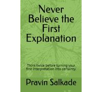 Never Believe the First Explanation: Think twice before turning your first interpretation into certainty.
