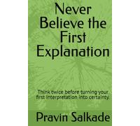 Never Believe the First Explanation: Think twice before turning your first interpretation into certainty.