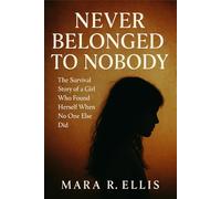 Never Belonged to Nobody: The Survival Story of a Girl Who Found Herself When No One Else Did