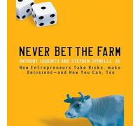 Never Bet the Farm: How Entrepreneurs Take Risks, Make Decisions - And How You Can, Too