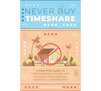 Never Buy Timeshare: A Practical Guide to Understanding, Owning and Canceling Timeshare and Vacation Club Properties