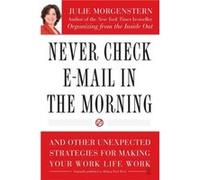 Never Check Email in the Morning And Other Unexpected Strategies for Making Your Work Life Work by Julie Morgenstern Julie Morgenstern (Auteur)