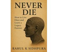 Never Die: How to Live Once, Leave a Legacy Forever