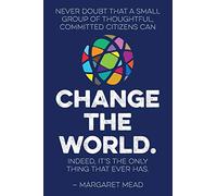 Never doubt that a small group of thoughtful, committed citizens can change the world. Indeed, it's the only thing that ever has.--Margaret Mead