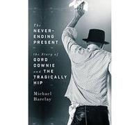 Never-Ending Present, The : The Story of Gord Downie and the Tragically Hip - [Version Originale] Inconnu (Auteur)