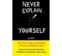 Never Explain Yourself: The Cost of Approval-Seeking and How It Holds You Back: Break Free from the Need for Validation and Reclaim Your Power