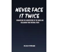 NEVER FACE IT TWICE: DISMANTLING THE ARCHITECTURE OF THE MASK AND RECLAIMING YOUR INTERNAL TRUTH