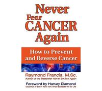 Never Fear Cancer Again: How to Prevent and Reverse Cancer