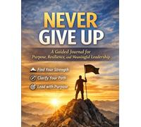 NEVER GIVE UP: A Guided Journal for Purpose, Resilience, and Meaningful Leadership
