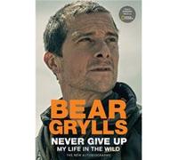 Never Give Up My Life in the Wild by Bear Grylls Bear Grylls (Auteur)