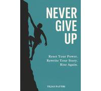 Never Give UP : Reset Your Power. Rewrite Your Story. Rise Again: A Powerful Guide to Resilience, Confidence, and Overcoming Life’s Toughest Moments