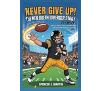Never Give Up: The Ben Roethlisberger Story for Kids: How a Small-Town Kid Became a Pittsburgh Steelers Legend