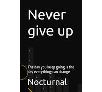 Never give up: The day you keep going is the day everything can change