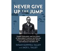 Never Give Up the Jump: Combat, Resilience, and the Legacy of World War II through the Eyes and Voices of the Paratroopers, Wives, and Families of the 508th PIR