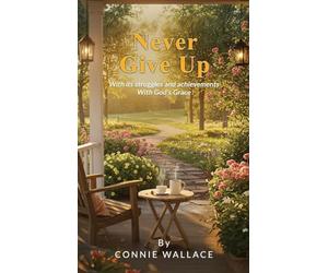 Never Give Up: With its struggles and achievements With God's Grace