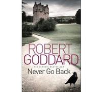 Never Go Back Robert Goddard Robert Goddard (Auteur)