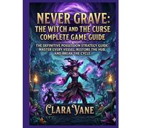 Never Grave: The Witch and the Curse Complete Game Guide: The Definitive Possession Strategy Guide: Master Every Vessel, Restore the Hub, and Break the Cycle.