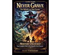 Never Grave: The Witch and The Curse Game Guide: “Mastery Unlocked - Your Complete Path to Breaking the Curse Forever”