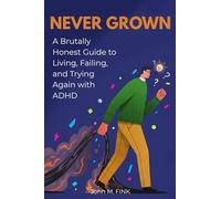 Never Grown: A Brutally Honest Guide to Living, Failing, and Trying Again with Adult ADHD