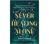 Never Healing Alone How to Navigate Grief and Find Community After Pregnancy and Infant Loss - Erica M. Freeman - BenBella Books - ebook (ePub) - Livre