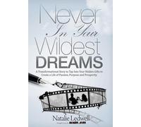Never in Your Wildest Dreams: A Transformational Story to Tap into Your Hidden Gifts to Create a Life of Passion, Purpose, and Prosperity