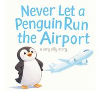 Never Let a Penguin Run the Airport: A Very Silly Picture Book About Big Ideas, Buttons, and Knowing When to Step Aside (Ages 3-7)