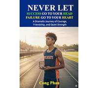 NEVER LET SUCCESS GO TO YOUR HEAD - NEVER LET FAILURE GO TO YOUR HEART: A Dramatic Journey of Courage, Friendship, and Quiet Strength