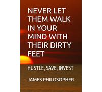 NEVER LET THEM WALK IN YOUR MIND WITH THEIR DIRTY FEET: HUSTLE, SAVE, INVEST
