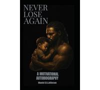 Never Lose Again: A Motivational Autobiography About Strength, Fatherhood, and Overcoming Adversity