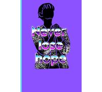 Never Lose Hope: Transforming Trials into Triumph, One Day at a Time